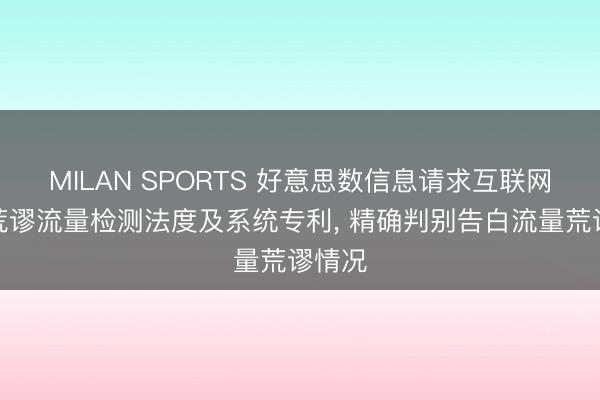 MILAN SPORTS 好意思数信息请求互联网告白荒谬流量检测法度及系统专利， 精确判别告白流量荒谬情况