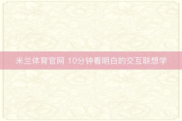 米兰体育官网 10分钟看明白的交互联想学