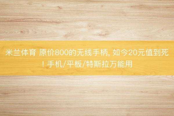 米兰体育 原价800的无线手柄， 如今20元值到死! 手机/平板/特斯拉万能用
