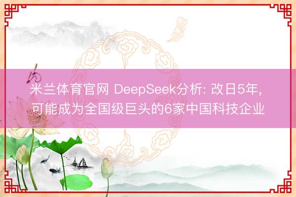 米兰体育官网 DeepSeek分析: 改日5年， 可能成为全国级巨头的6家中国科技企业