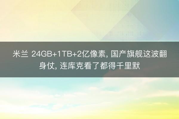 米兰 24GB+1TB+2亿像素， 国产旗舰这波翻身仗， 连库克看了都得千里默