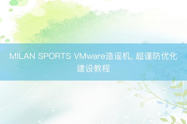 MILAN SPORTS VMware造谣机, 超谨防优化建设教程