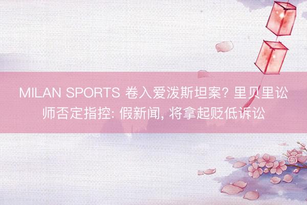 MILAN SPORTS 卷入爱泼斯坦案? 里贝里讼师否定指控: 假新闻， 将拿起贬低诉讼