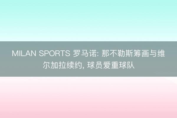 MILAN SPORTS 罗马诺: 那不勒斯筹画与维尔加拉续约, 球员爱重球队