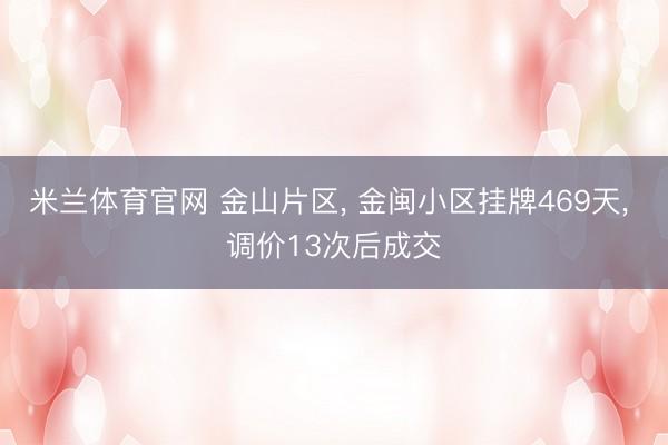 米兰体育官网 金山片区, 金闽小区挂牌469天, 调价13次后成交