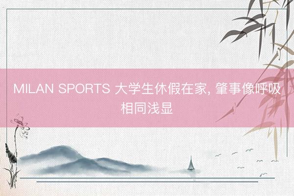 MILAN SPORTS 大学生休假在家， 肇事像呼吸相同浅显