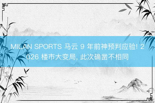 MILAN SPORTS 马云 9 年前神预判应验! 2026 楼市大变局， 此次确凿不相同