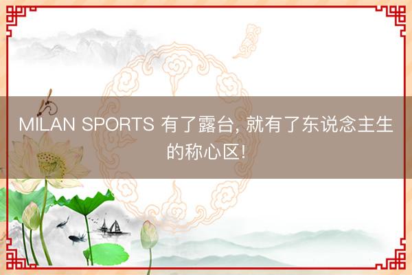 MILAN SPORTS 有了露台, 就有了东说念主生的称心区!