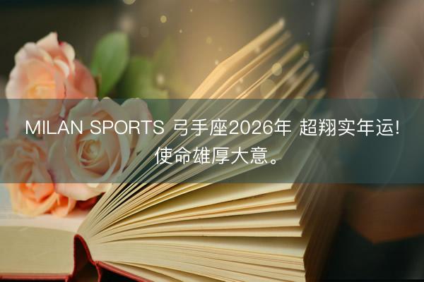 MILAN SPORTS 弓手座2026年 超翔实年运! 使命雄厚大意。