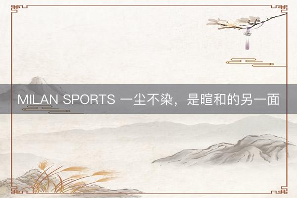 MILAN SPORTS 一尘不染，是暄和的另一面
