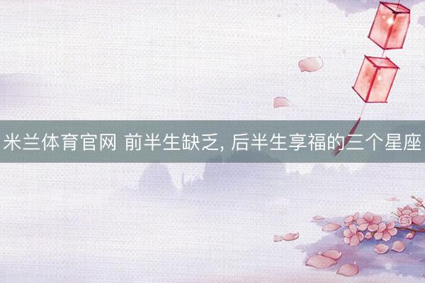 米兰体育官网 前半生缺乏，<a href=