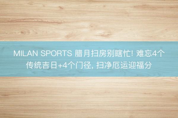 MILAN SPORTS 腊月扫房别瞎忙! 难忘4个传统吉日+4个门径， 扫净厄运迎福分