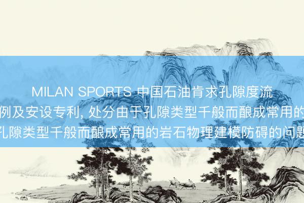 MILAN SPORTS 中国石油肯求孔隙度流体填充的岩石物理建模范例及安设专利， 处分由于孔隙类型千般而酿成常用的岩石物理建模防碍的问题