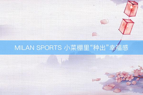 MILAN SPORTS 小菜棚里“种出”幸福感