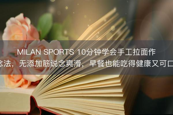 MILAN SPORTS 10分钟学会手工拉面作念法，无添加筋说念爽滑，早餐也能吃得健康又可口！