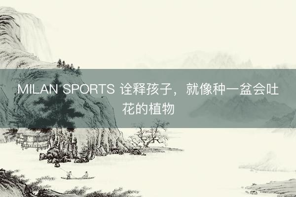 MILAN SPORTS 诠释孩子，就像种一盆会吐花的植物
