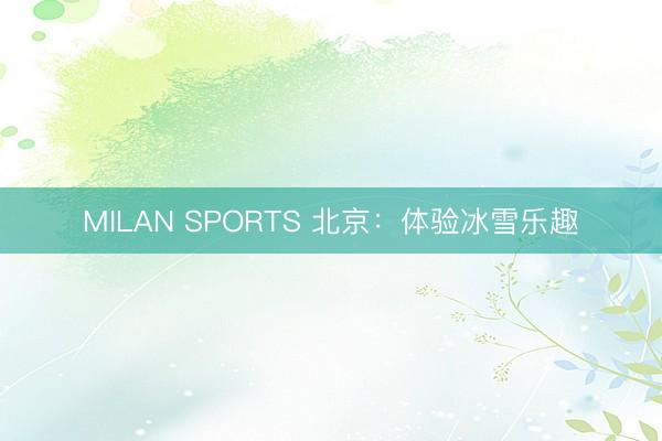 MILAN SPORTS 北京：体验冰雪乐趣