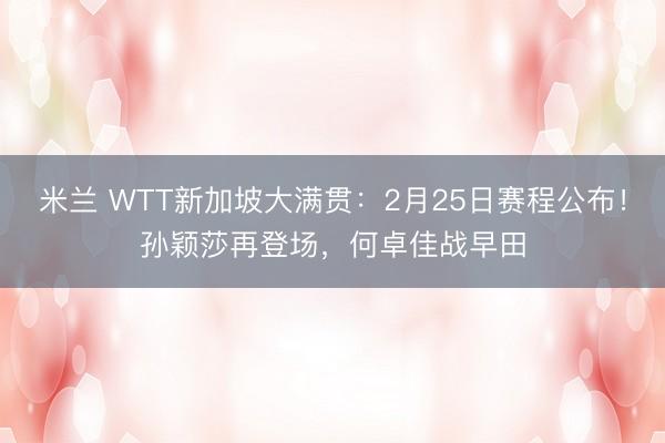 米兰 WTT新加坡大满贯：2月25日赛程公布！孙颖莎再登场，何卓佳战早田