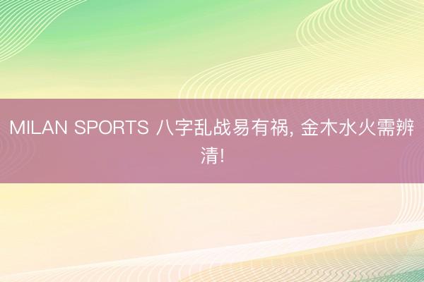 MILAN SPORTS 八字乱战易有祸, 金木水火需辨清!
