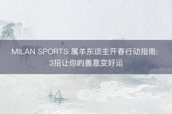 MILAN SPORTS 属羊东谈主开春行动指南: 3招让你的善意变好运