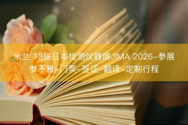 米兰 13届日本检测仪器展JIMA 2026-参展参不雅-门票-签证-翻译-定制行程