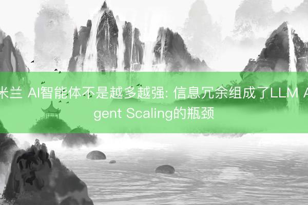 米兰 AI智能体不是越多越强: 信息冗余组成了LLM Agent Scaling的瓶颈