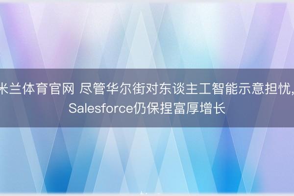 米兰体育官网 尽管华尔街对东谈主工智能示意担忧， Salesforce仍保捏富厚增长