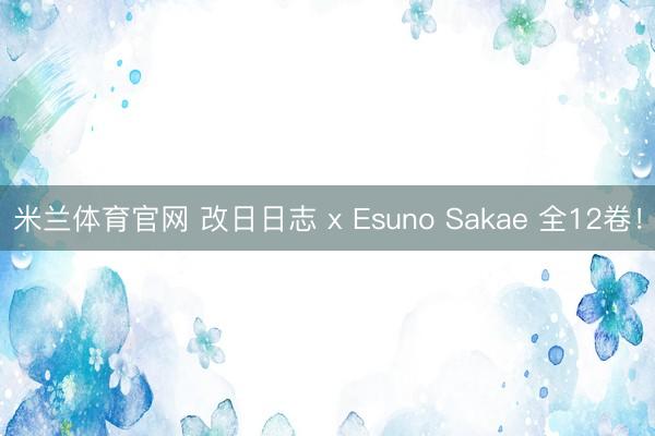 米兰体育官网 改日日志 x Esuno Sakae 全12卷!