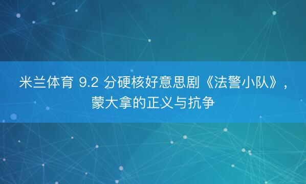米兰体育 9.2 分硬核好意思剧《法警小队》,蒙大拿的正义与抗争