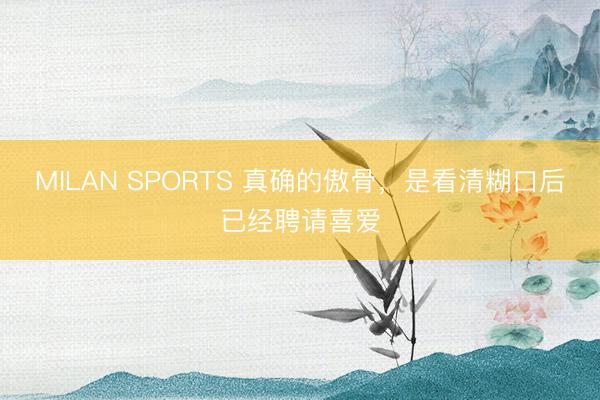 MILAN SPORTS 真确的傲骨,是看清糊口后已经聘请喜爱