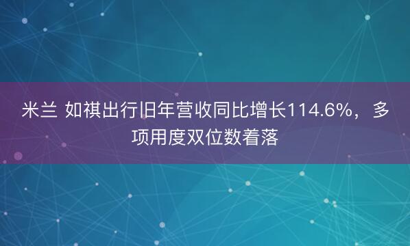 米兰 如祺出行旧年营收同比增长114.6%,多项用度双位数着落