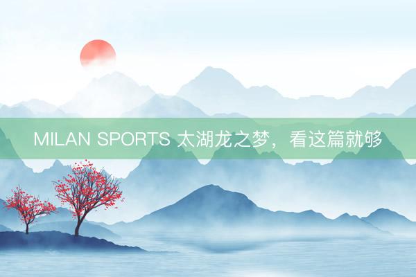 MILAN SPORTS 太湖龙之梦,看这篇就够