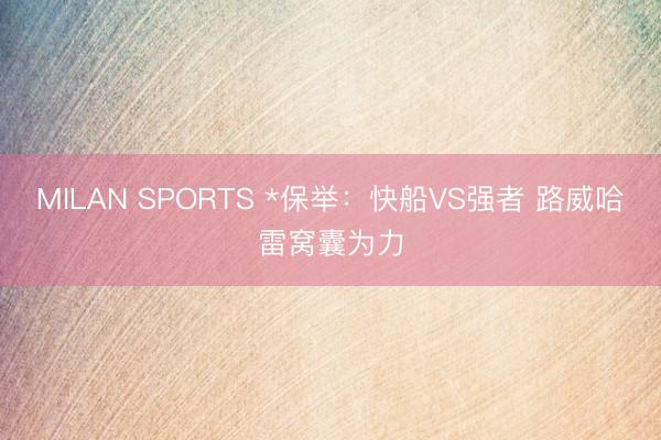 MILAN SPORTS *保举:快船VS强者 路威哈雷窝囊为力