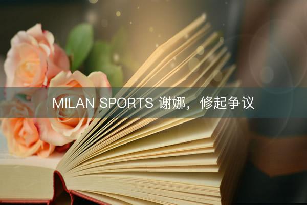 MILAN SPORTS 谢娜,修起争议