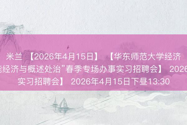 米兰 【2026年4月15日】 【华东师范大学经济与处治学院】 【“智能经济与概述处治”春季专场办事实习招聘会】 2026年4月15日下昼13:30