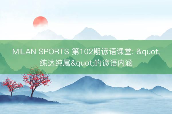 MILAN SPORTS 第102期谚语课堂: "练达纯属"的谚语内涵