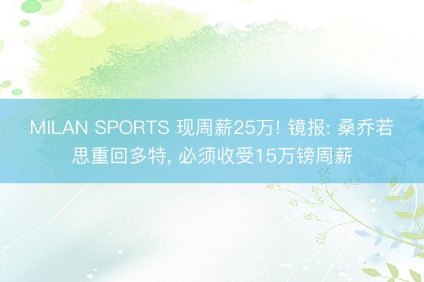 MILAN SPORTS 现周薪25万! 镜报: 桑乔若思重回多特， 必须收受15万镑周薪