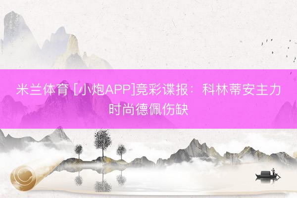 米兰体育 [小炮APP]竞彩谍报：科林蒂安主力时尚德佩伤缺