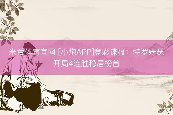 米兰体育官网 [小炮APP]竞彩谍报：特罗姆瑟开局4连胜稳居榜首