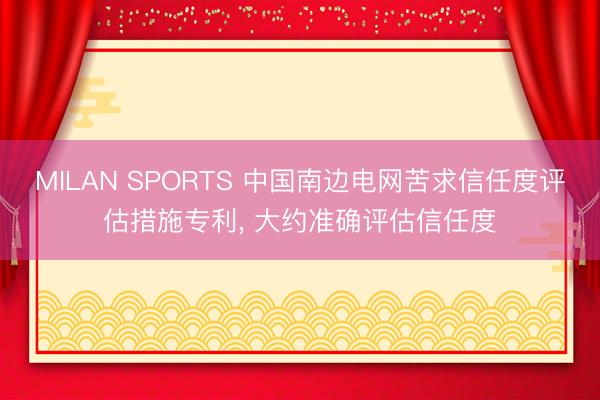 MILAN SPORTS 中国南边电网苦求信任度评估措施专利， 大约准确评估信任度