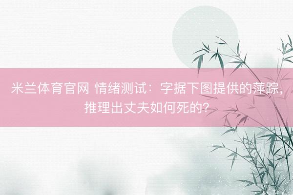 米兰体育官网 情绪测试：字据下图提供的萍踪，推理出丈夫如何死的？