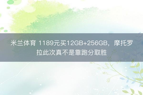 米兰体育 1189元买12GB+256GB，摩托罗拉此次真不是靠跑分取胜