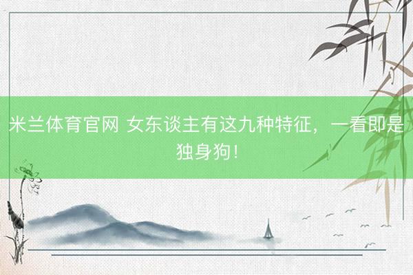 米兰体育官网 女东谈主有这九种特征，一看即是独身狗！