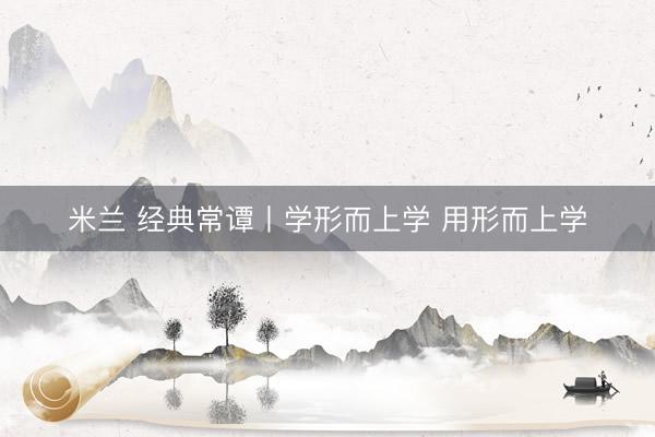 米兰 经典常谭丨学形而上学 用形而上学